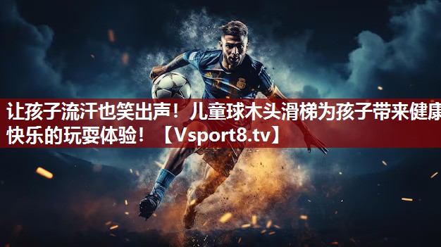 让孩子流汗也笑出声！儿童球木头滑梯为孩子带来健康快乐的玩耍体验！