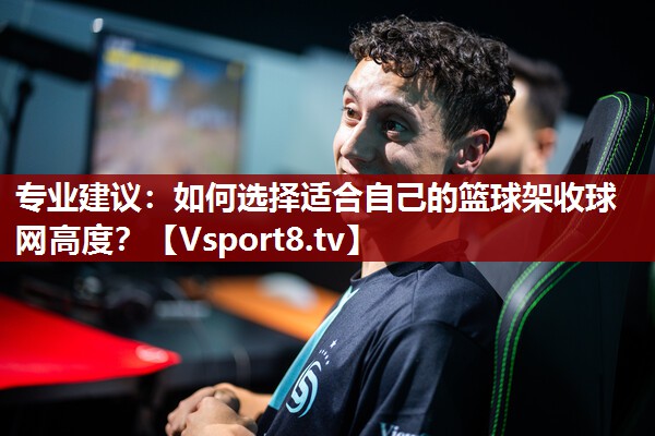 专业建议：如何选择适合自己的篮球架收球网高度？