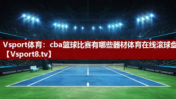 Vsport体育：cba篮球比赛有哪些器材体育在线滚球盘