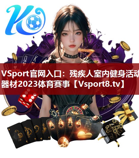 VSport官网入口：残疾人室内健身活动器材2023体育赛事