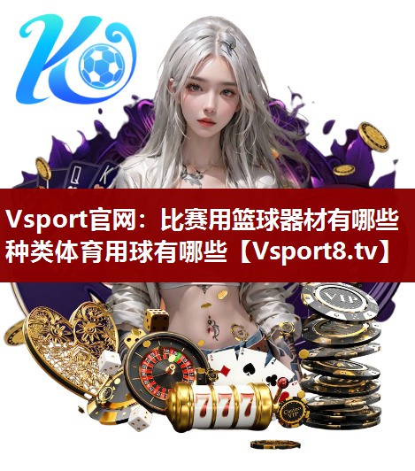 Vsport官网：比赛用篮球器材有哪些种类体育用球有哪些