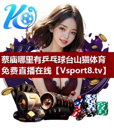 蔡庙哪里有乒乓球台山猫体育免费直播在线
