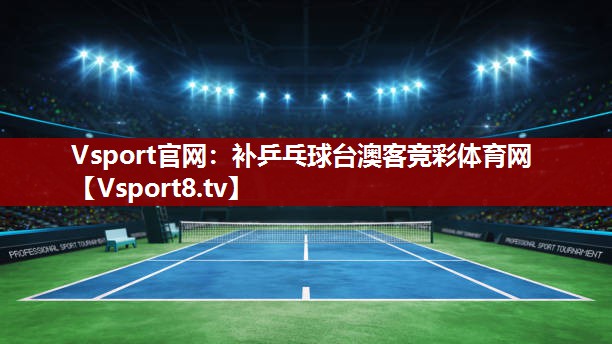 Vsport官网：补乒乓球台澳客竞彩体育网