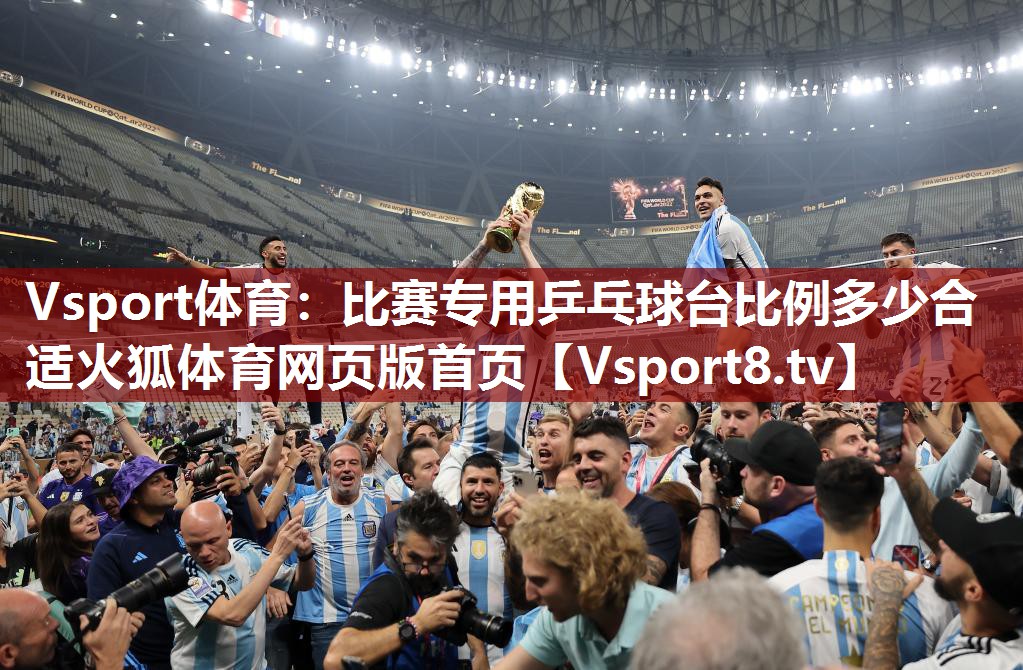 Vsport体育：比赛专用乒乓球台比例多少合适火狐体育网页版首页