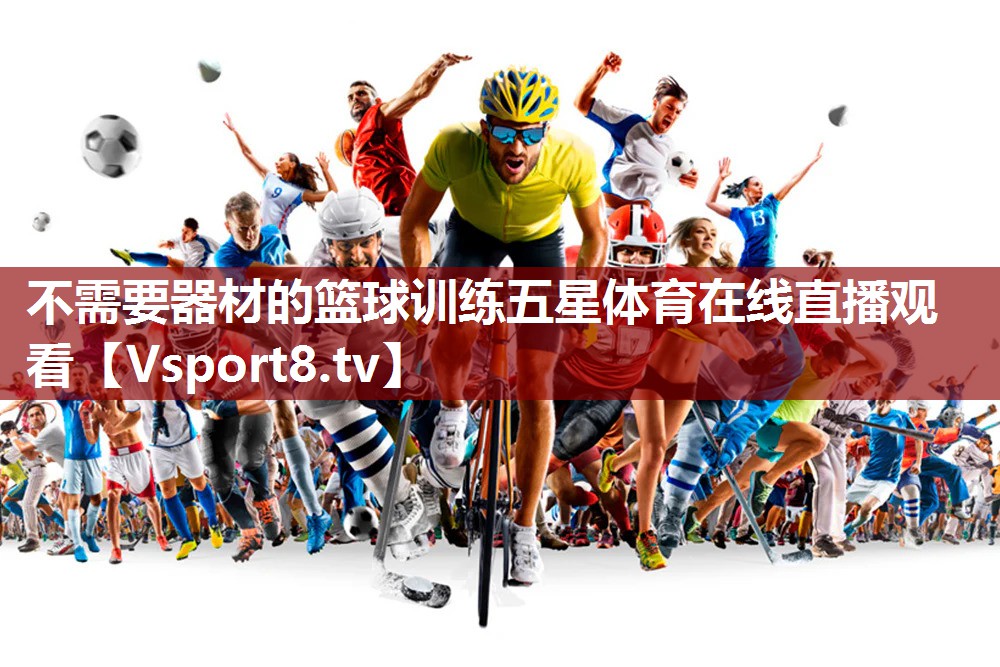 不需要器材的篮球训练五星体育在线直播观看