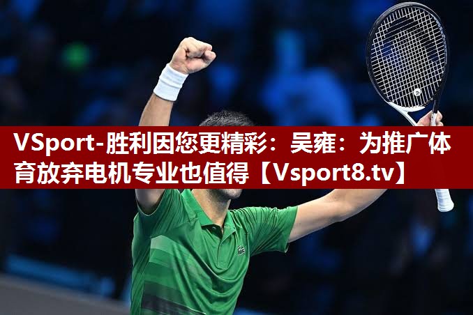 VSport-胜利因您更精彩：吴雍：为推广体育放弃电机专业也值得