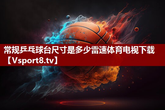 常规乒乓球台尺寸是多少雷速体育电视下载