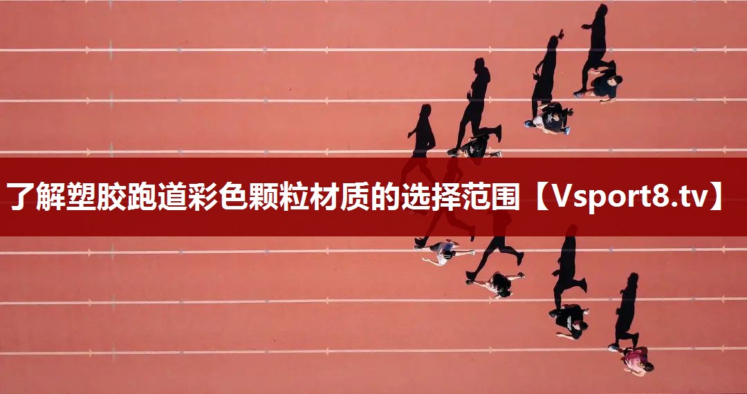 了解塑胶跑道彩色颗粒材质的选择范围