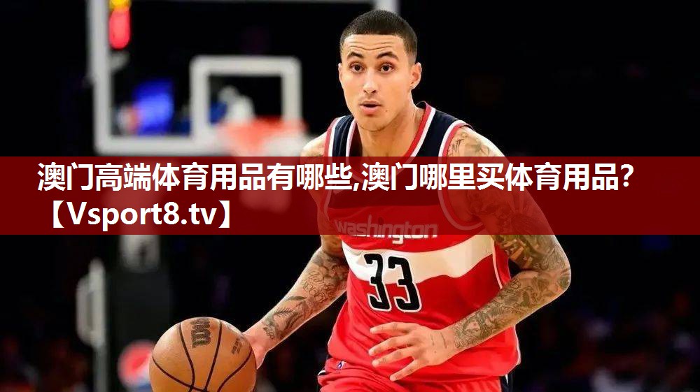 澳门高端体育用品有哪些,澳门哪里买体育用品？
