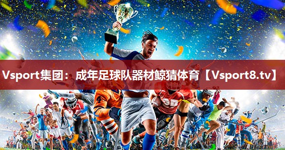 Vsport集团：成年足球队器材鲸猜体育