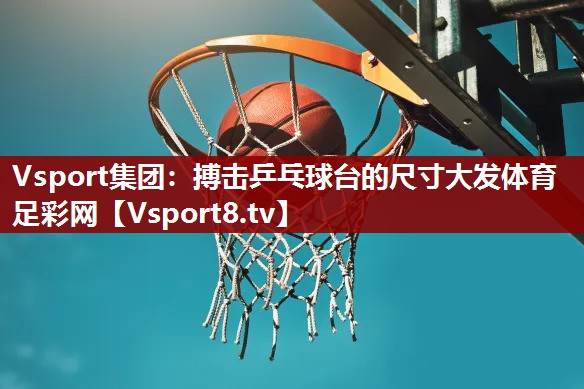 Vsport集团：搏击乒乓球台的尺寸大发体育足彩网