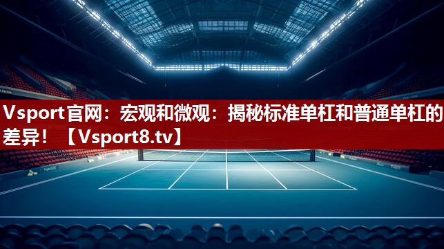 宏观和微观：揭秘标准单杠和普通单杠的差异！